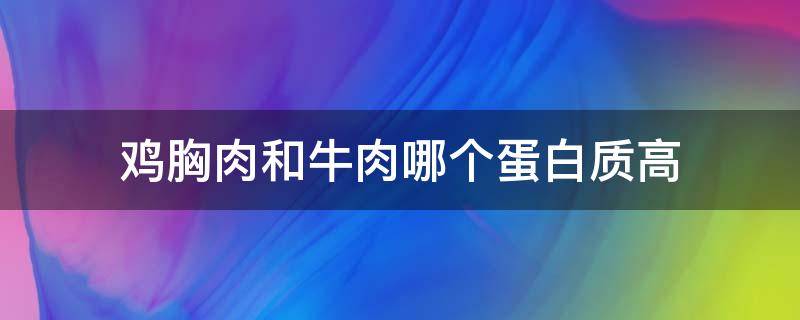 鸡胸肉和牛肉哪个蛋白质高 鸡胸肉和牛肉哪个蛋白质含量高