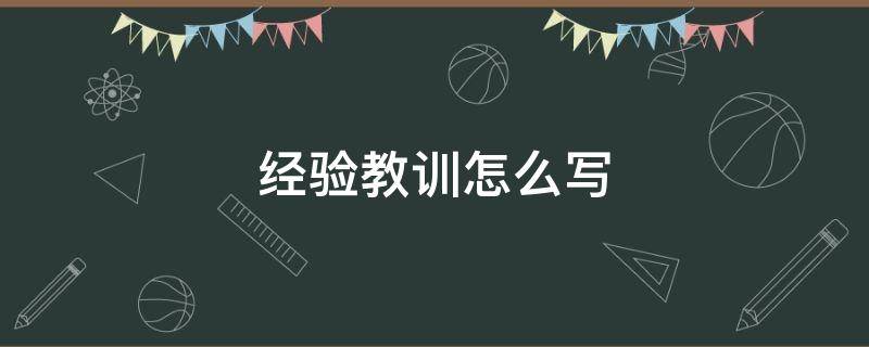 经验教训怎么写（工作中吸取的经验教训怎么写）