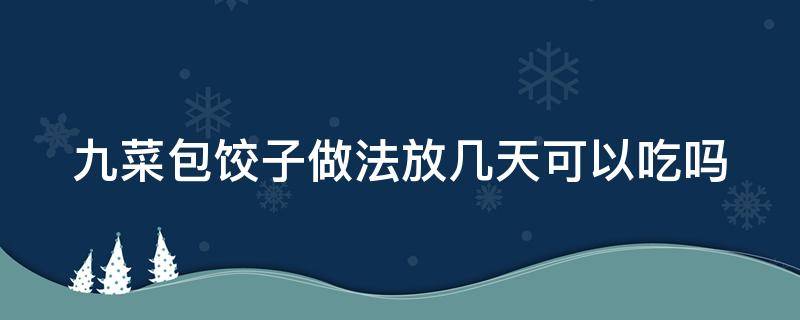 九菜包饺子做法放几天可以吃吗（九菜包饺子做法放几天可以吃吗视频）