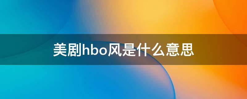 美剧hbo风是什么意思 hbo剧集列表