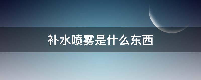 补水喷雾是什么东西（补水喷雾是什么东西啊）