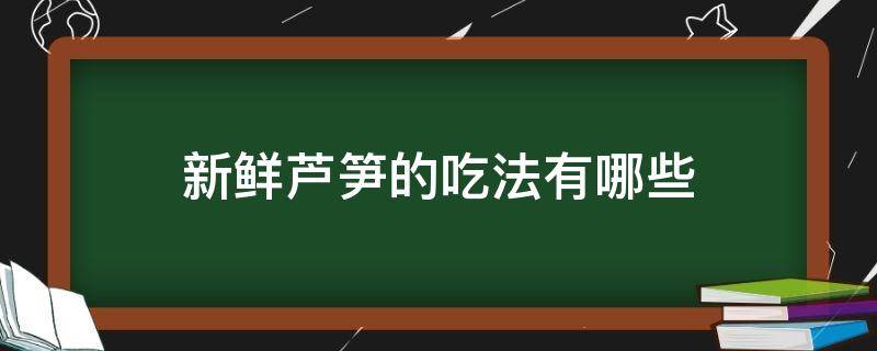 新鲜芦笋的吃法有哪些 新鲜芦笋的吃法有哪些做法