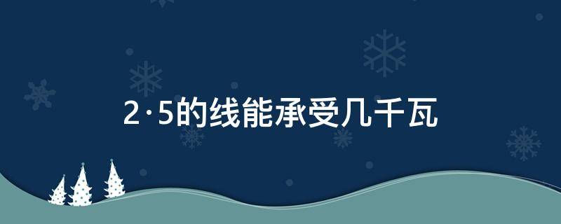 2·5的线能承受几千瓦 2·5的线能承受几千瓦电流