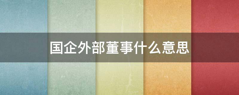 国企外部董事什么意思（国企外部董事拿工资吗）