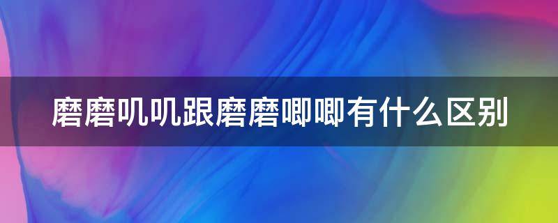 磨磨叽叽跟磨磨唧唧有什么区别（磨磨唧唧是成语还是词语）