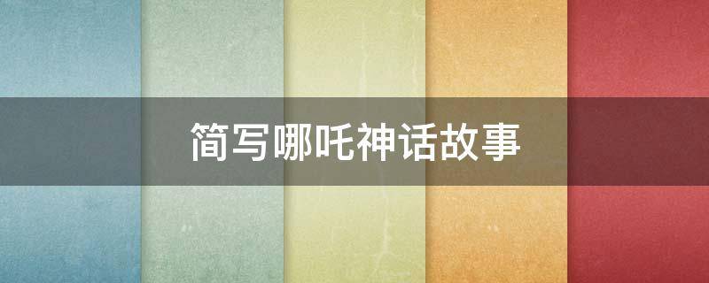 简写哪吒神话故事 简写哪吒神话故事怎么写