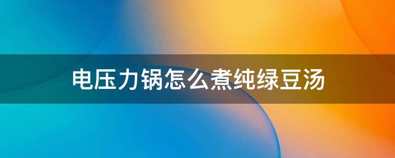 电压力锅怎么煮纯绿豆汤 用电压力锅煮绿豆汤应该按什么键