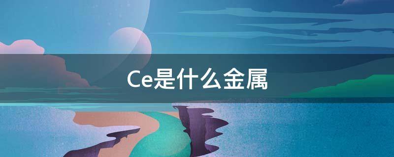 Ce是什么金属（ce是什么材料）