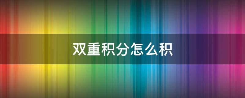 双重积分怎么积 双重积分怎么积出来的