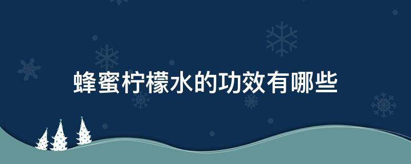 蜂蜜柠檬水的功效有哪些 蜂蜜柠檬水的功效有哪些作用