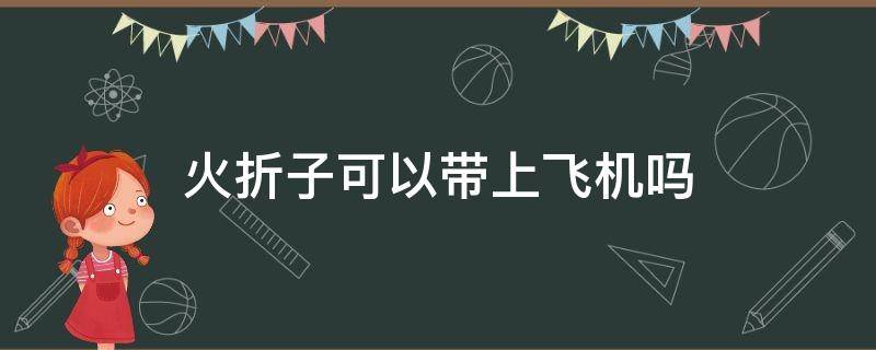 火折子可以带上飞机吗 可过安检的点烟器