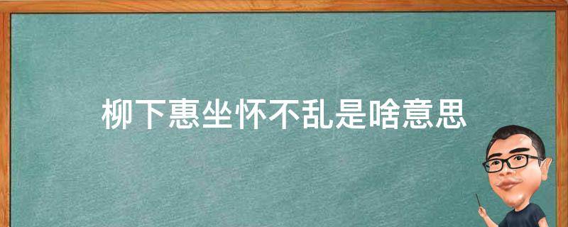 柳下惠坐怀不乱是啥意思 柳下惠是夸人还是骂人