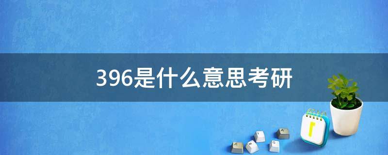 396是什么意思考研（396是啥）