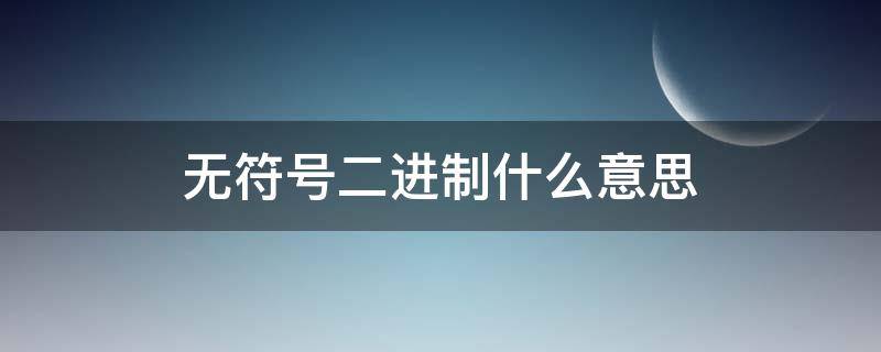 无符号二进制什么意思 无符号二进制什么意思字长