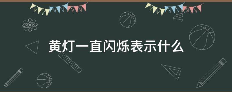 黄灯一直闪烁表示什么 黄灯一直闪烁表示什么意思道路标志