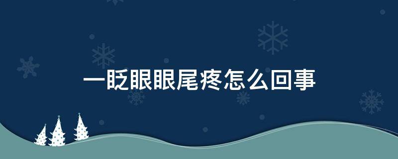 一眨眼眼尾疼怎么回事（右眼一眨眼眼尾疼怎么回事）