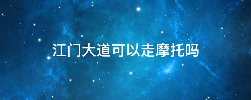 江门大道可以走摩托吗 江门大道哪些路段不给摩托车通行