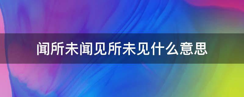 闻所未闻见所未见什么意思 闻所未闻见所未见的下一句