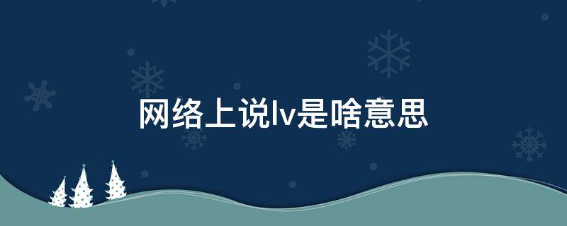 网络上说lv是啥意思（网络上说lv是啥意思啊）