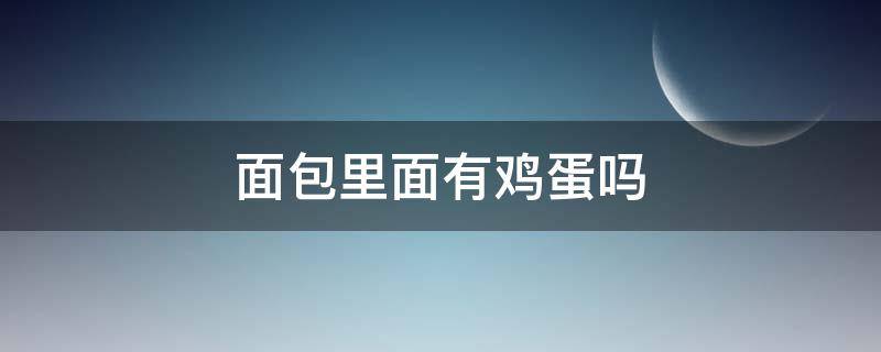 面包里面有鸡蛋吗 面包里面有鸡蛋吗图片