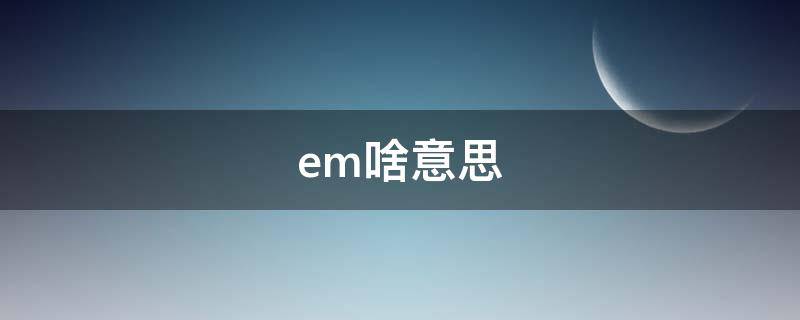 em....啥意思（emo啥意思）