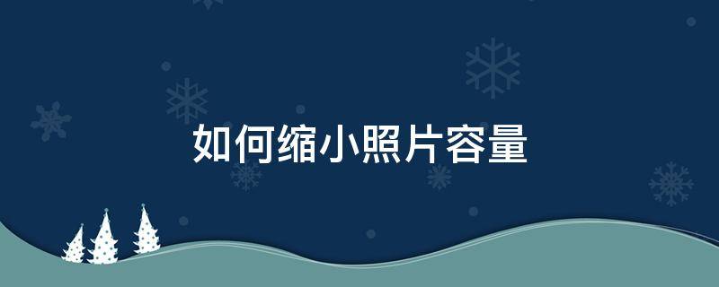 如何缩小照片容量 如何缩小照片容量而不影响清晰度