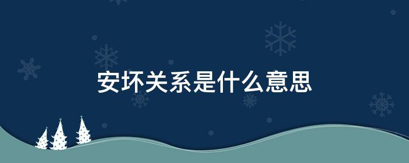 安坏关系是什么意思 安坏关系为什么是顶级关系