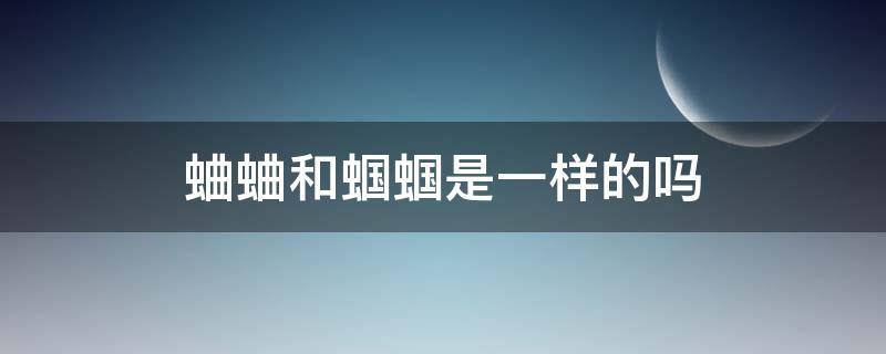 蛐蛐和蝈蝈是一样的吗 蛐蛐和蝈蝈是一样的吗?