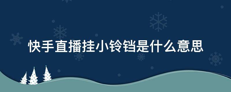 快手直播挂小铃铛是什么意思 快手主播挂的小铃铛