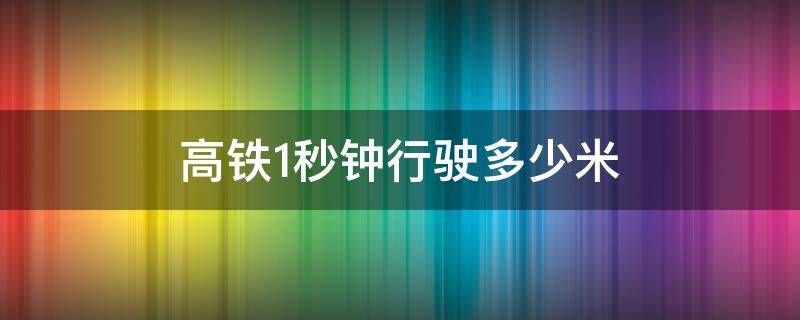 高铁1秒钟行驶多少米 高铁1秒钟行驶多少米远