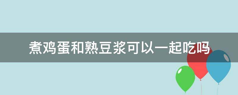 煮鸡蛋和熟豆浆可以一起吃吗 鸡蛋和煮熟的豆浆能一起吃吗