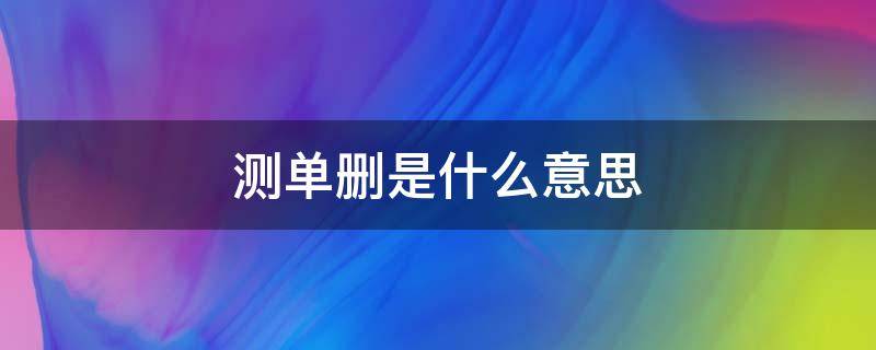 测单删是什么意思（测单删是什么意思?）