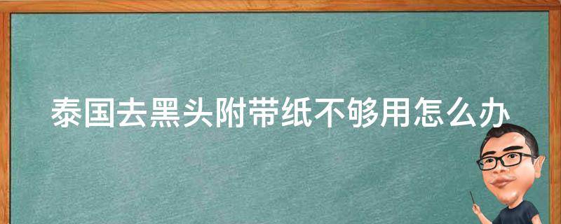 泰国去黑头附带纸不够用怎么办 泰国去黑头没有贴纸怎么办