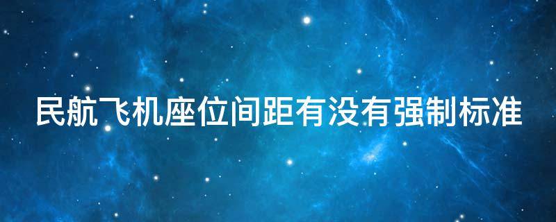 民航飞机座位间距有没有强制标准 民航飞机座位等级