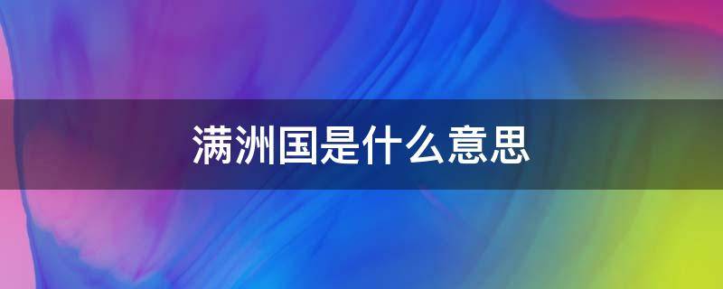 满洲国是什么意思 满洲国是指什么