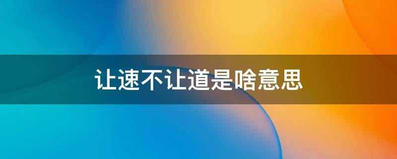 让速不让道是啥意思 让速不让道是啥意思