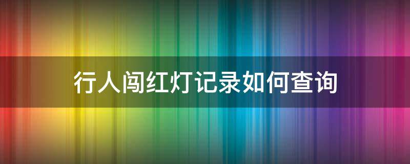 行人闯红灯记录如何查询 行人闯红灯记录如何查询到