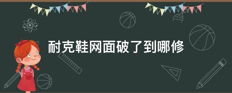 耐克鞋网面破了到哪修 耐克鞋网面破了到哪修好