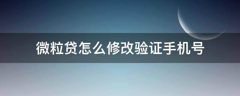 微粒贷怎么修改验证手机号 微粒贷怎么修改验证手机号码