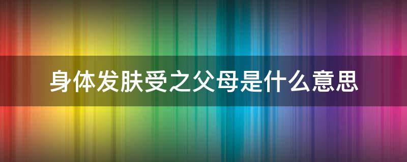 身体发肤受之父母是什么意思 身体发肤受之父母是谁说的