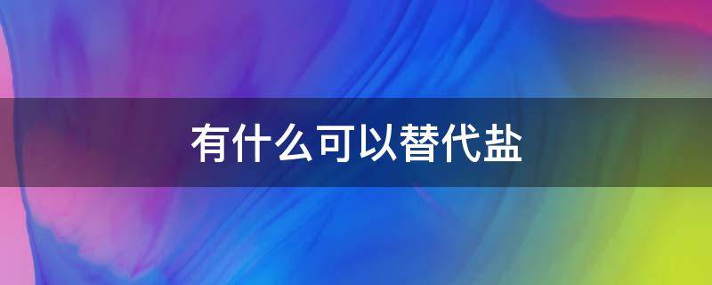 有什么可以替代盐（有什么可以替代盐酸莫西沙星氯化钠注射）