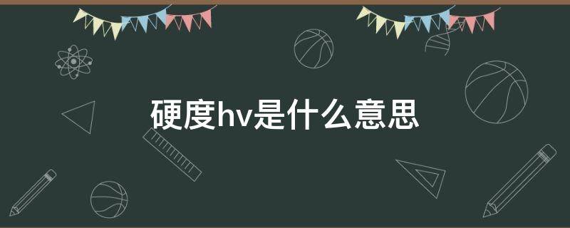 硬度hv是什么意思 硬度hv10什么意思