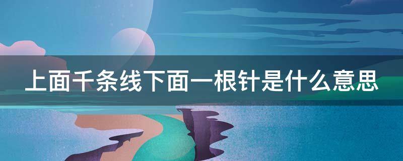 上面千条线下面一根针是什么意思 上面千条线下面一根针你怎么看