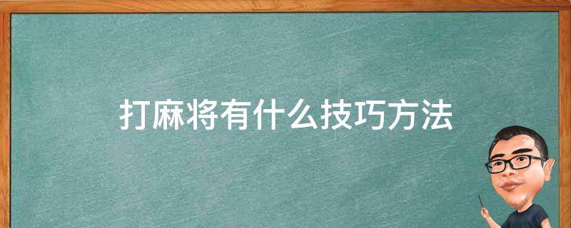 打麻将有什么技巧方法 打麻将有何技巧