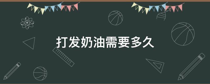 打发奶油需要多久（手动打蛋器打发奶油需要多久）