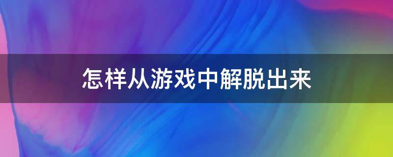 怎样从游戏中解脱出来 如何解开游戏