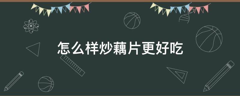 怎么样炒藕片更好吃 怎么样炒藕片更好吃窍门