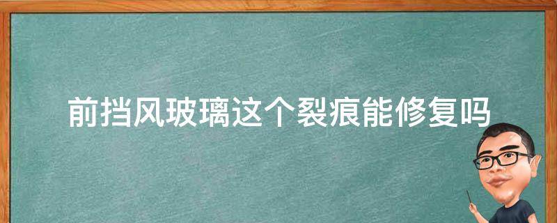 前挡风玻璃这个裂痕能修复吗 前挡风玻璃这个裂痕能修复吗视频