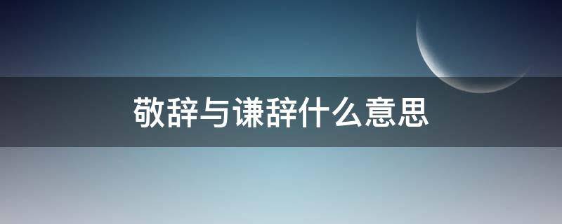 敬辞与谦辞什么意思 敬辞和谦辞的定义