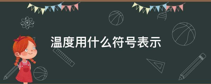 温度用什么符号表示（温度用什么符号表示物理中）